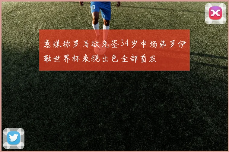 意媒称罗马欲免签34岁中场弗罗伊勒世界杯表现出色全部首发