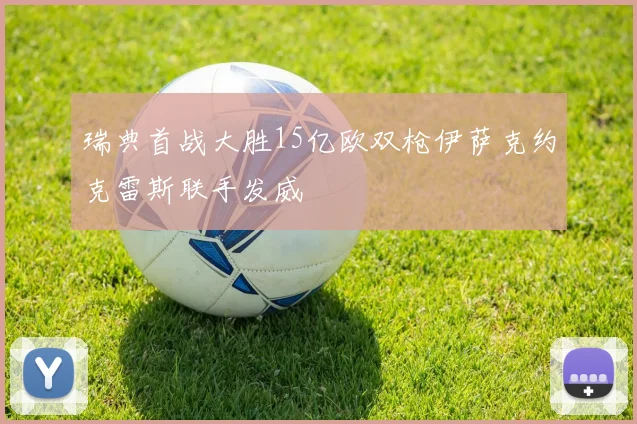 瑞典首战大胜15亿欧双枪伊萨克约克雷斯联手发威