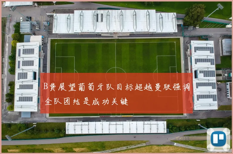 B费展望葡萄牙队目标超越曼联强调全队团结是成功关键