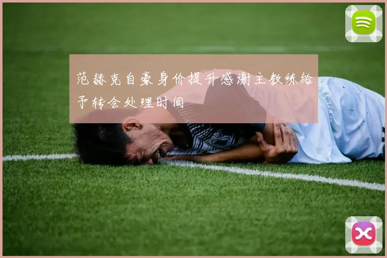 范赫克自豪身价提升感谢主教练给予转会处理时间