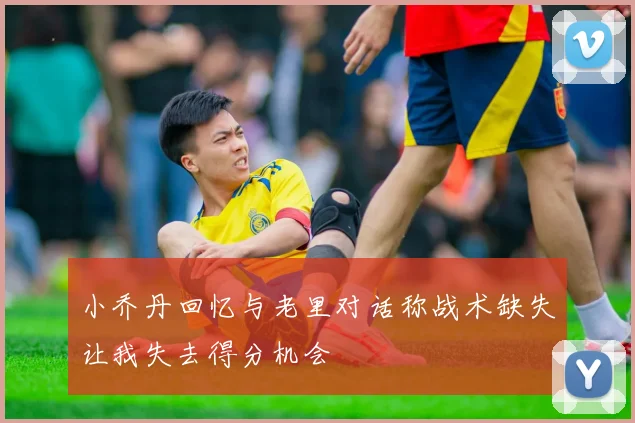 小乔丹回忆与老里对话称战术缺失让我失去得分机会