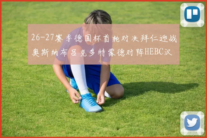 26-27赛季德国杯首轮对决拜仁迎战奥斯纳布吕克多特蒙德对阵HEBC汉堡